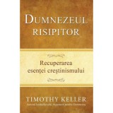 Dumnezeul risipitor. Recuperarea esentei crestinismului - Timothy Keller