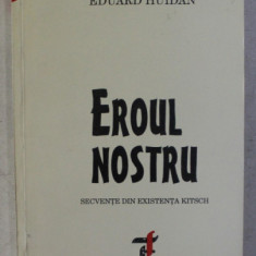 EROUL NOSTRU , SECVENTE DIN EXISTENTA KITSCH , roman de EDUARD HUIDAN , 1996