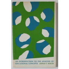 AN INTRODUCTION TO THE ANALYSIS OF EDUCATIONAL CONCEPTS by JONAS F. SOLTIS , 1968 , PAGINA DE TITLU CU DEFECTE
