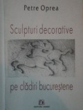 SCULPTURI DECORATIVE PE CLADIRILE BUCURESTENE de PETRE OPREA , 2004