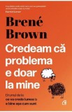 Credeam ca problema e doar la mine - Brene Brown