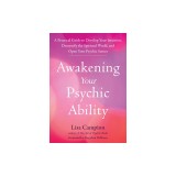 Awakening Your Psychic Ability: A Practical Guide to Develop Your Intuition, Demystify the Spiritual World, and Open Your Psychic Senses
