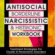 Antisocial, Borderline, Narcissistic and Histrionic Workbook: Treatment Strategies for Cluster B Personality Disorders