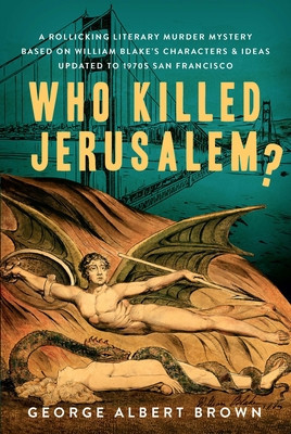 Who Killed Jerusalem?: A Rollicking Literary Murder Mystery Based on William Blake&#039;s Characters &amp; Ideas Updated to 1970s San Francisco