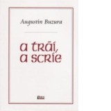 A trai, a scrie - Augustin Buzura