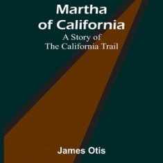 Martha of California: A Story of the California Trail