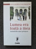 LUMEA ERA TOATA A MEA. Amintirile unei printese - Callimachi