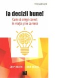 Ia decizii bune. Cum sa alegi corect in viata si in cariera - Chip Heath, Dan Heath