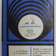 NOUTATI IN CONSTRUCTIA SI FOLOSIREA MASINILOR UNELTE , DISPOZITIVELOR SI SCULELOR de A.R. BANCILA si G.S. GEORGESCU , 1969