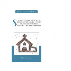 Studiu privind satisfactia consumatorilor de servicii religioase oferite de Biserica Ortodoxa Romana - Florin-Constantin Dobocan