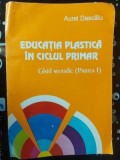 Educatia plastica in ciclul primar. Ghid metodic partea 1- Aurel Dascalu
