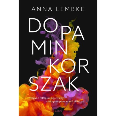 Dopaminkorszak - Hogyan tal&amp;aacute;ljunk egyens&amp;uacute;lyt a f&amp;uuml;ggős&amp;eacute;gekre &amp;eacute;p&amp;uuml;lő vil&amp;aacute;gban - Anna Lembke foto