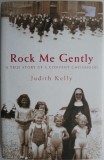 Rock Me Gently: A True Story of a Convent Childhood - Judith Kelly, Carte in Engleza