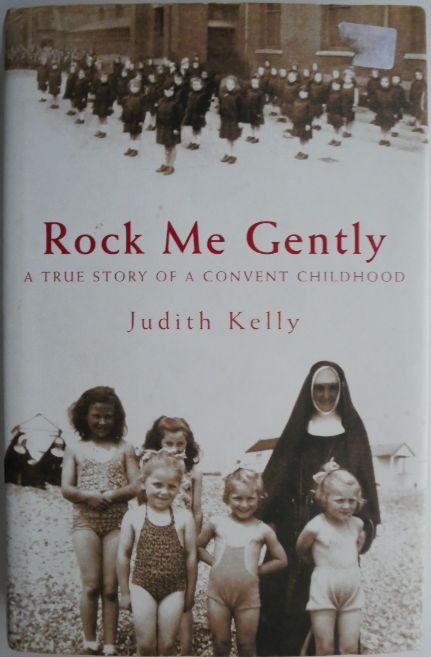 Rock Me Gently. A True Story of a Convent Childhood &ndash; Judith Kelly