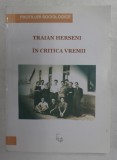 TRAIAN HERSENI IN CRITICA VREMII , SERIA &#039; PROFILURI SOCIOLOGICE &#039; , volum alcatuit de MARIN DIACONU ...IOANA HERSENI , 2007