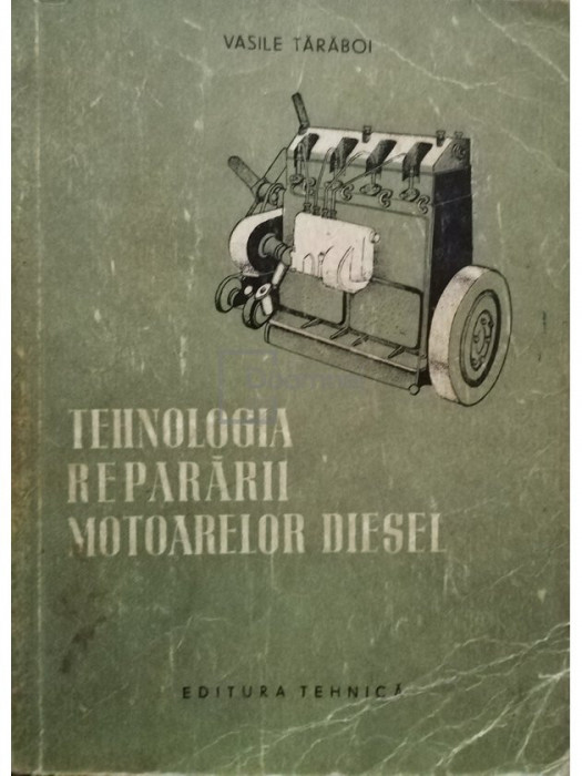 Vasile Taraboi - Tehnologia repararii motoarelor diesel (editia 1956)