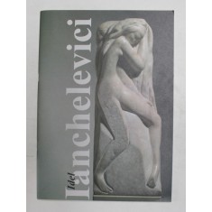 IANCHELEVICI - IDEAL - SCULPTURA SI GRAFICA - CATALOG DE EXPOZITIE , SEPTEMBRIE - NOIEMBRIE , 2003