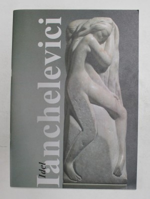 IANCHELEVICI - IDEAL - SCULPTURA SI GRAFICA - CATALOG DE EXPOZITIE , SEPTEMBRIE - NOIEMBRIE , 2003 foto