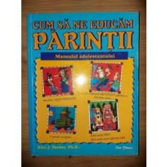 Cum sa ne educam parintii: Manualul adolescentului- Alex J. Packer
