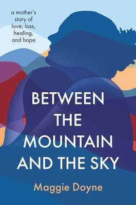 Between the Mountain and the Sky: A Mother&amp;#039;s Story of Love, Loss, Healing, and Hope foto