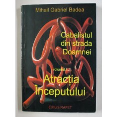 CABALISTUL DIN STRADA DOAMNEI , VOLUMUL I - ATRACTIA INCEPUTULUI de MIHAIL GABRIEL BADEA , 2011