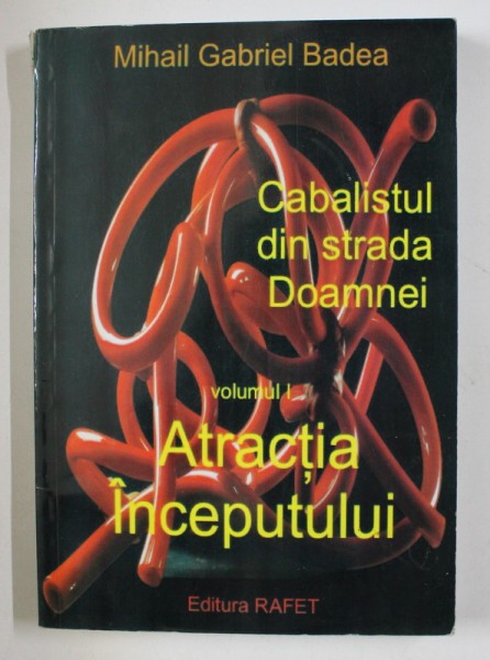 CABALISTUL DIN STRADA DOAMNEI , VOLUMUL I - ATRACTIA INCEPUTULUI de MIHAIL GABRIEL BADEA , 2011