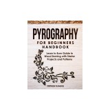 Pyrography for Beginners Handbook: Learn to Burn Guide in Wood Burning with Starter Projects and Patterns