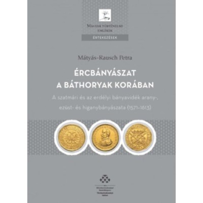 &amp;Eacute;rcb&amp;aacute;ny&amp;aacute;szat a B&amp;aacute;thoryak kor&amp;aacute;ban - A szatm&amp;aacute;ri &amp;eacute;s az erd&amp;eacute;lyi b&amp;aacute;nyavid&amp;eacute;k arany-, ez&amp;uuml;st- &amp;eacute;s higanyb&amp;aacute;ny&amp;aacute;szata (1571&amp;ndash;1613) - M&amp;aacute;ty&amp;aacute;s-Rausch Petra foto