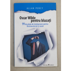 OSCAR WILDE PENTRU BLAZATI - 99 DE PILULE DE INTELEPCIUNE PENTRU FERICIREA DE AICI SI ACUM de ALLAN PERCY , 2014