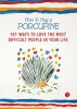 How to Hug a Porcupine: 101 Ways to Love the Most Difficult People in Your Life