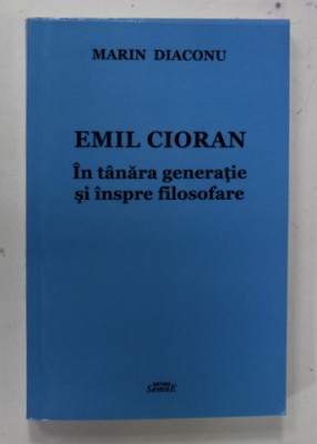 Marin Diaconu - Emil Cioran. &amp;Icirc;n t&amp;acirc;năra generație și &amp;icirc;nspre filosofare foto