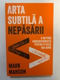 Arta subtila a nepasarii - O metoda nonconformista pentru o viata mai buna - Mark Manson