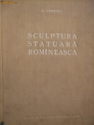 SCULPTURA STATUARA ROMANEASCA - G. Oprescu - 1954, 195 p.; tiraj 2100 ex. foto