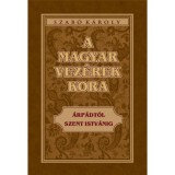 A magyar vez&eacute;rek kora - &Aacute;rp&aacute;dt&oacute;l Szent Istv&aacute;nig - Szab&oacute; K&aacute;roly