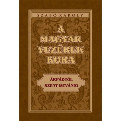 A magyar vez&amp;eacute;rek kora - &amp;Aacute;rp&amp;aacute;dt&amp;oacute;l Szent Istv&amp;aacute;nig - Szab&amp;oacute; K&amp;aacute;roly foto