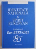 IDENTITATEA NATIONALA SI SPIRIT EUROPEAN . ACADEMICIANUL DAN BERINDEI LA 80 DE ANI