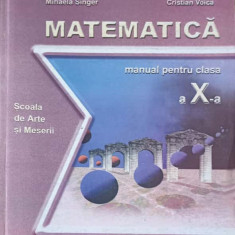 MATEMATICA. MANUAL PENTRU CLASA A X-A-MIHAELA SINGER, CRISTIAN VOICA