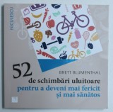 52 DE SCHIMBARI ULUITOARE PENTRU A DEVENI MAI FERICIT SI SANATOS de BRETT BLUMENTHAL , 2016