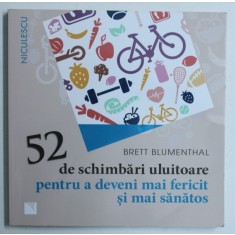 52 DE SCHIMBARI ULUITOARE PENTRU A DEVENI MAI FERICIT SI SANATOS de BRETT BLUMENTHAL , 2016