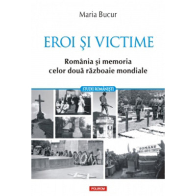 Eroi si victime. Romania si memoria celor doua razboaie mondiale, Maria Bucur foto