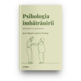Descopera psihologia. Psihologia imbatranirii. Batranetea ca oportunitate, Jose Miguel Latorre Postigo