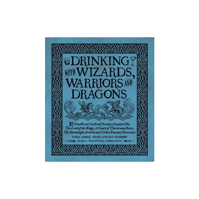 Drinking with Wizards, Warriors and Dragons: 85 Unofficial Drink Recipes Inspired by the Lord of the Rings, a Court of Thorns and Roses, the Stormligh