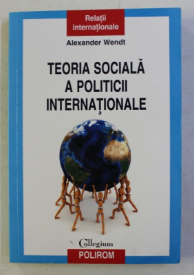 TEORIA SOCIALA A POLITICII INTERNATIONALE de ALEXANDER WENDT , 2011 foto