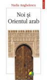 Noi și Orientul arab - Paperback brosat - Nadia Anghelescu - Polirom