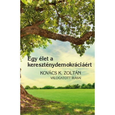 Egy &amp;eacute;let a kereszt&amp;eacute;nydemokr&amp;aacute;ci&amp;aacute;&amp;eacute;rt - Kov&amp;aacute;cs K. Zolt&amp;aacute;n v&amp;aacute;logatott &amp;iacute;r&amp;aacute;sai - Gyorgyevics Mikl&amp;oacute;s szerk. foto