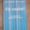 Fiti creativi! Pasi esentiali in munca si in viata - Guy Claxon