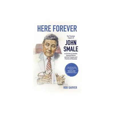 Here Forever: The Timeless Impact of John Smale on Procter &amp;amp; Gamble, General Motors and the Purpose and Practice of Business foto