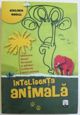 INTELIGENTA ANIMALA - UIMITOARE DOVEZI DE EMOTII SI GANDURI LA DIFERITE SPECII DE ANIMALE DE VIRGINIA MORELL foto