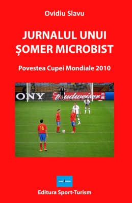 Jurnalul unui somer microbist. Povestea Cupei Mondiale 2010 &amp;ndash; Ovidiu Slavu foto
