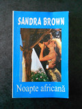 SANDRA BROWN - NOAPTE AFRICANA